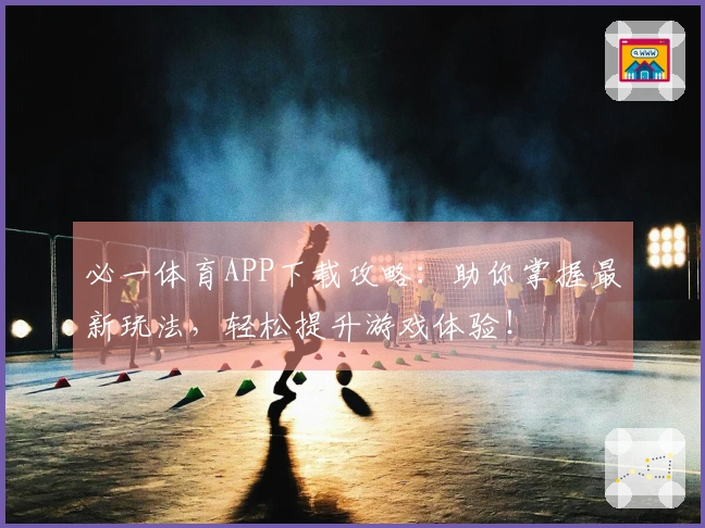 必一体育APP下载攻略：助你掌握最新玩法，轻松提升游戏体验！