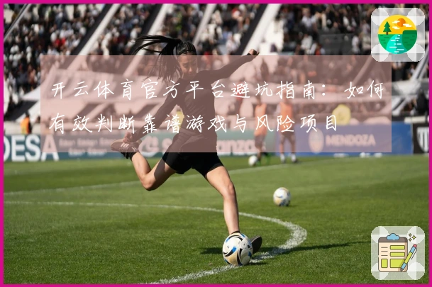 开云体育官方平台避坑指南：如何有效判断靠谱游戏与风险项目