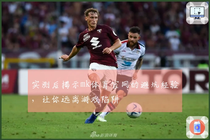 实测后揭示mk体育官网的避坑经验，让你远离游戏陷阱