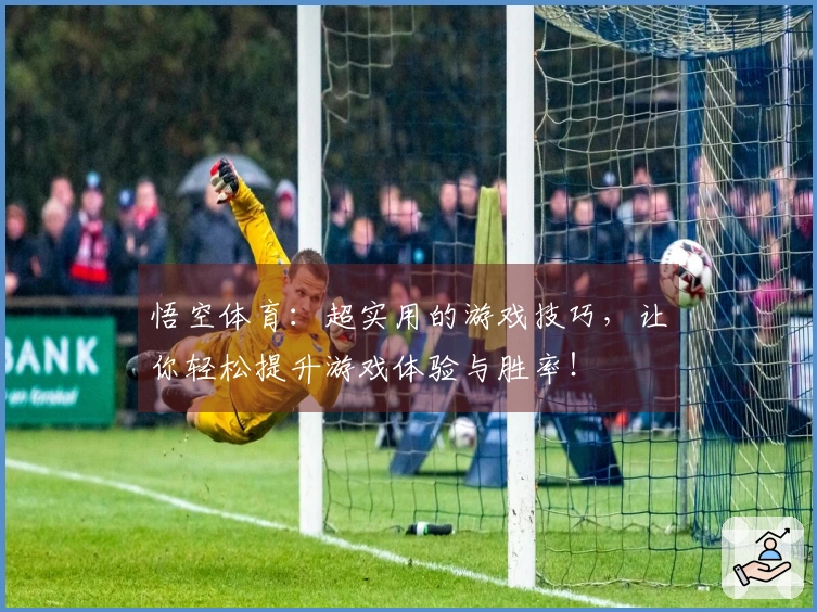 悟空体育：超实用的游戏技巧，让你轻松提升游戏体验与胜率！