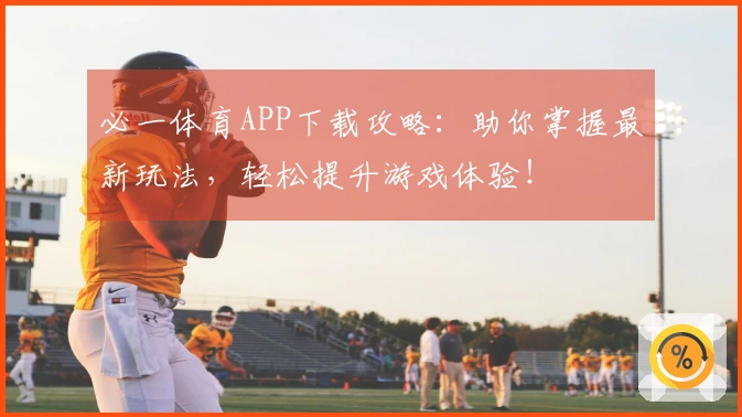 必一体育APP下载攻略：助你掌握最新玩法，轻松提升游戏体验！